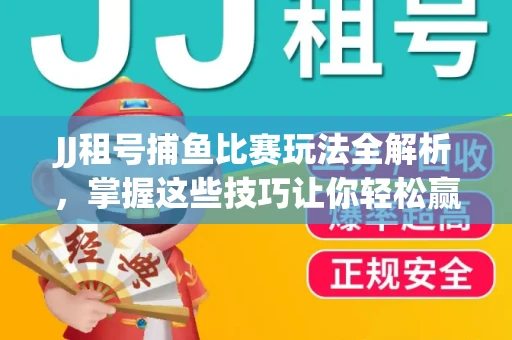 JJ租号捕鱼比赛玩法全解析，掌握这些技巧让你轻松赢大奖